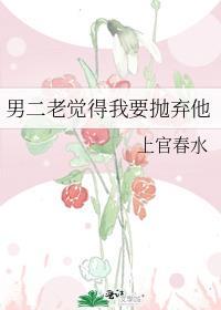 男二老觉得我要抛弃他 上官春水免费
