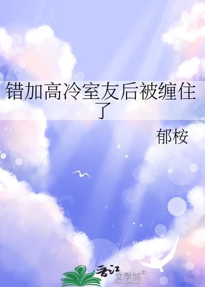 加错高冷室友后被缠住了免费阅读