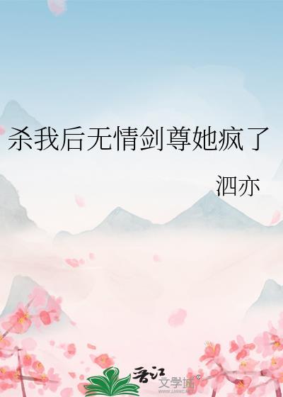 杀我后无情道剑尊她疯了gl泗亦免费阅读