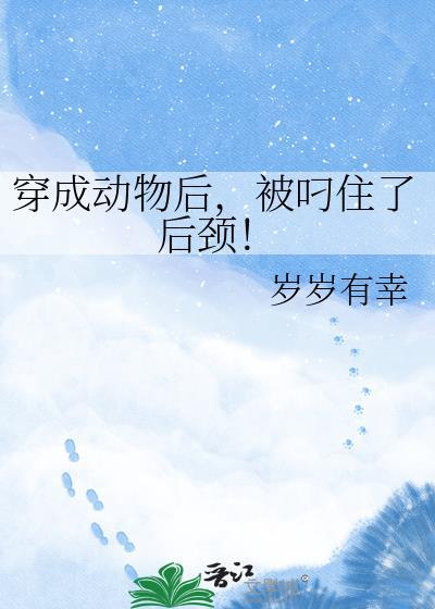 穿成动物后被叼住了后颈by岁岁有幸