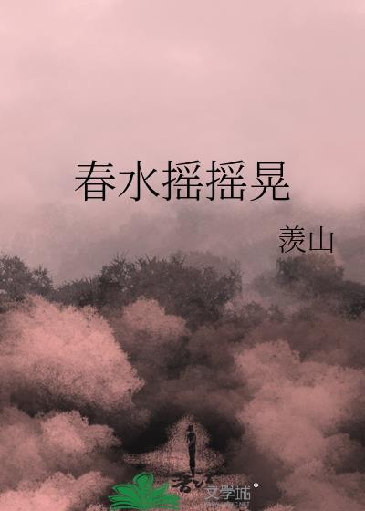 春水摇摇晃羡山免费阅读网站