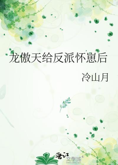 龙傲天给反派怀崽后by冷山月txt