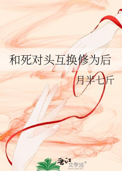 和死对头互换身体后无删减