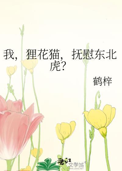 我狸花猫抚慰东北虎番外txt