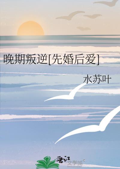 晚期叛逆先婚后爱免费读