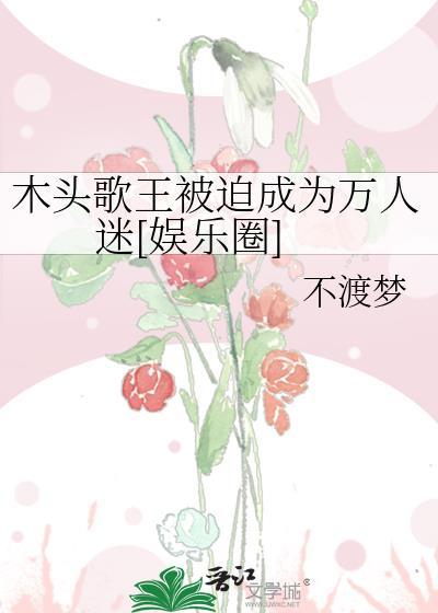 木头歌王被迫成为万人迷[娱乐圈
