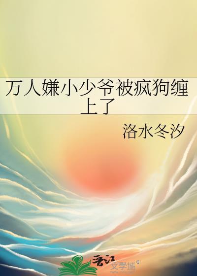 万人嫌小少爷成为男人们的团宠