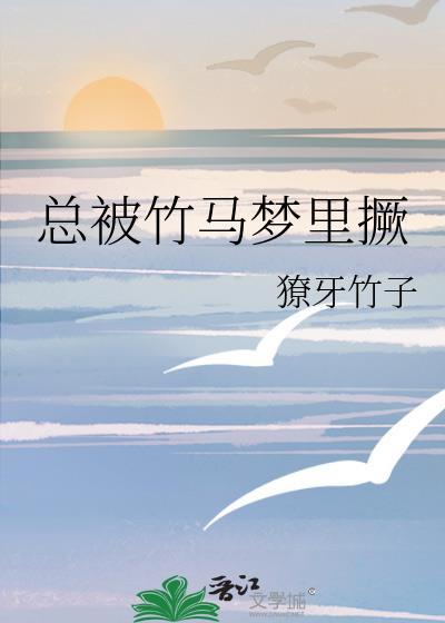 总被竹马梦里撅by笔趣阁免费阅读