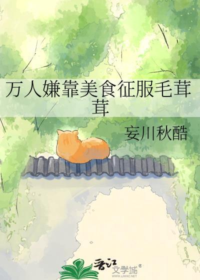万人嫌靠美食征服毛茸茸by妄川秋酷免费阅读