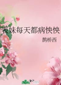 表妹每天都病怏怏by鹊桥西百度
