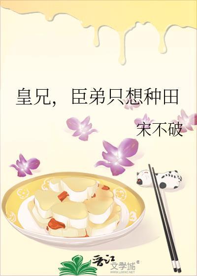皇兄臣弟只想种田宋不破百度