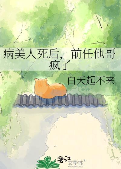 病美人死后前任他哥疯了by白天起不来