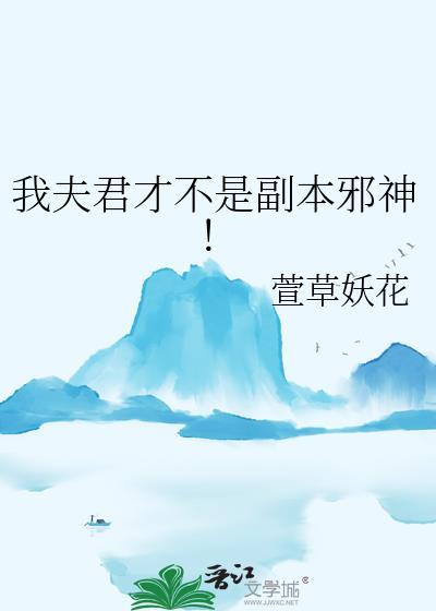 我夫君才不是副本邪神!作者萱草妖花
