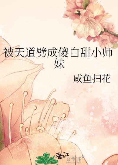被天道劈成傻白甜小师妹咸鱼扫花