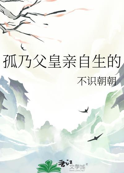 孤乃父皇亲自生的不识朝朝免费阅读