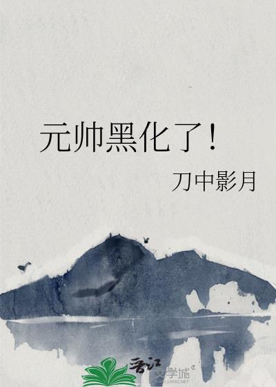 元帅总被欺负哭全文免费阅读