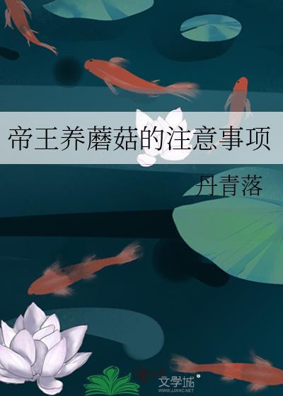 帝王养蘑菇的注意事项笔趣阁