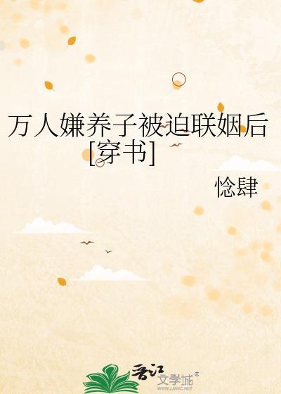 万人嫌养子被迫联姻后穿书