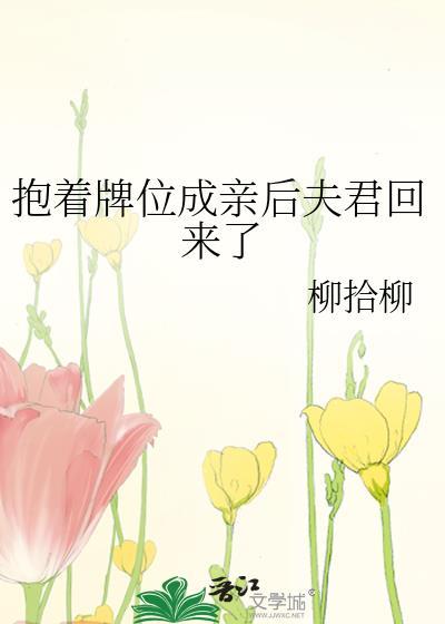 抱着牌位成亲后夫君回来了的结局