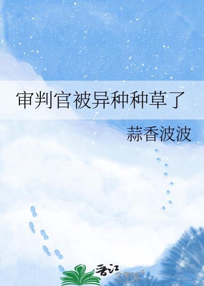 审判官被异种种草了by蒜香波波资源