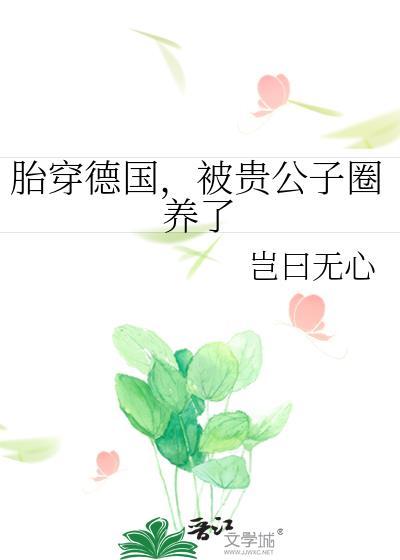 被贵公子圈养了岂曰无心晋江文学城