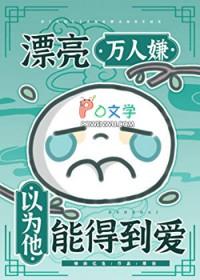 漂亮万人嫌以为他能得到爱txt