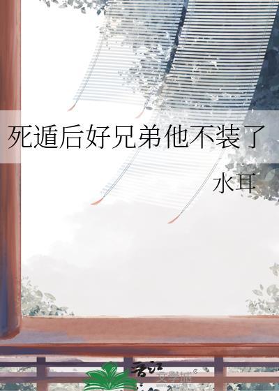 死遁后好兄弟他不装了by水耳谢执