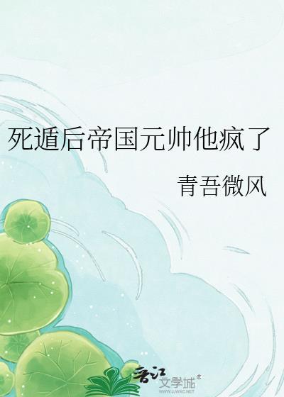 死遁后和帝国太子he了TXT
