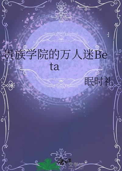 贵族学院的万人迷betatxt百度