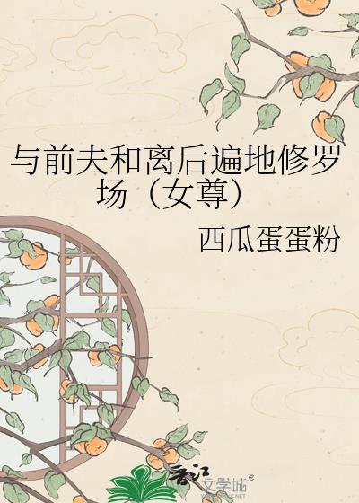 与前夫和离后遍地修罗场西瓜蛋蛋粉