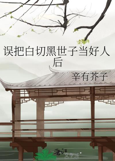 误把白切黑世子当好人后笔趣阁
