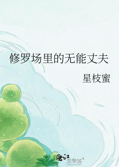 修罗场里的无能丈夫星枝蜜txt
