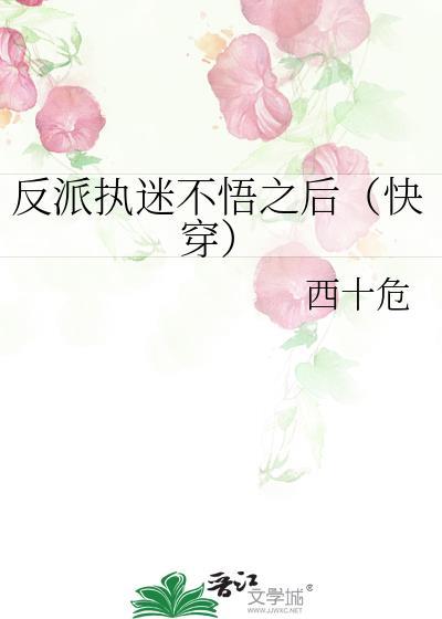 反派执迷不悟之后(快穿) 西十危 在线免费阅读
