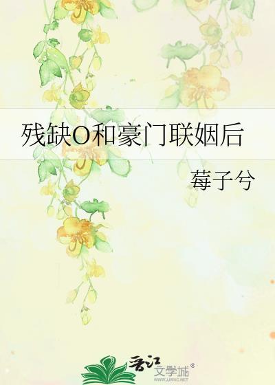 残缺O和豪门联姻后_莓子兮百度