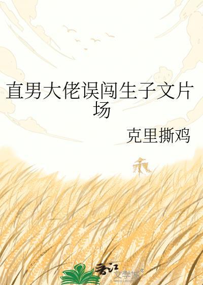 直男大佬误闯生子文片场免费阅
