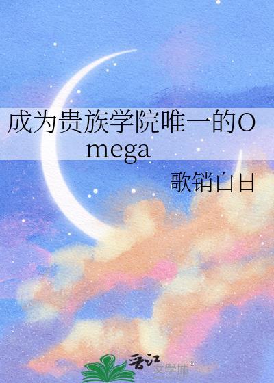 成为贵族学院唯一的Omega 歌销白日 免费