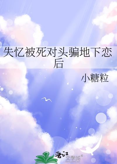失忆被死对头骗地下恋后by小糖粒