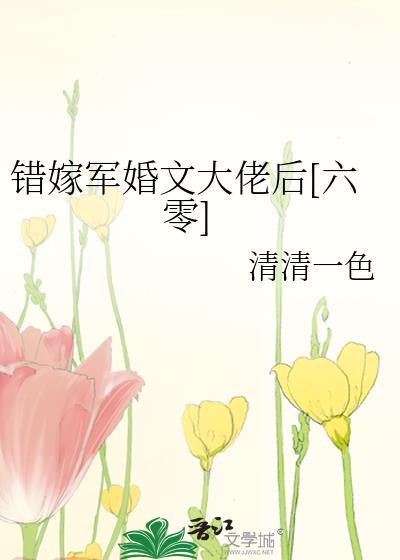 错嫁军婚文大佬后六零by清清一色百度