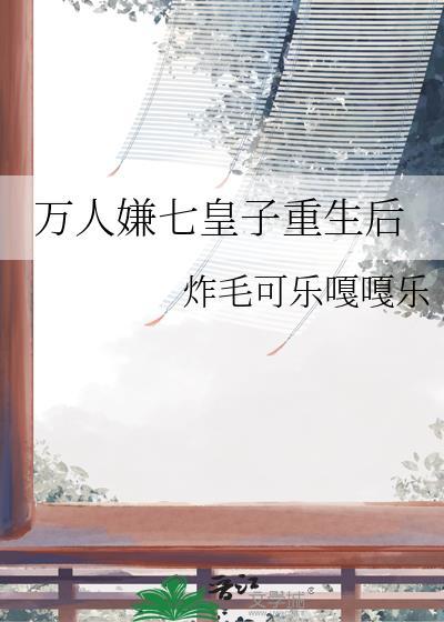 万人嫌七皇子重生后免费
