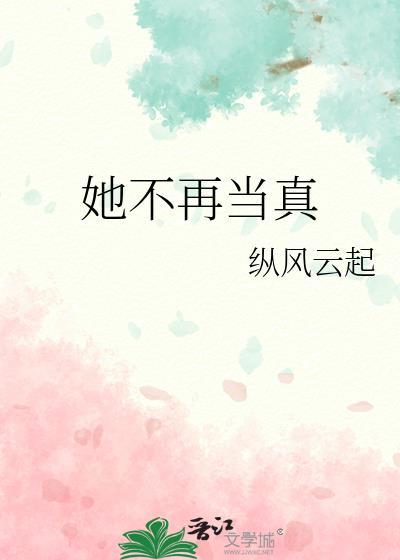 她不再当真by纵风云起在线阅读免费