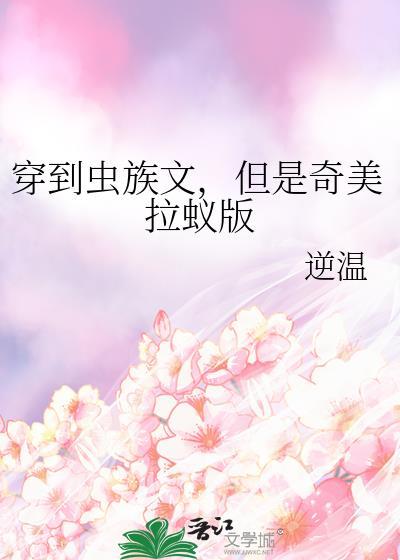 穿到虫族文但是奇美拉蚁版作者逆温