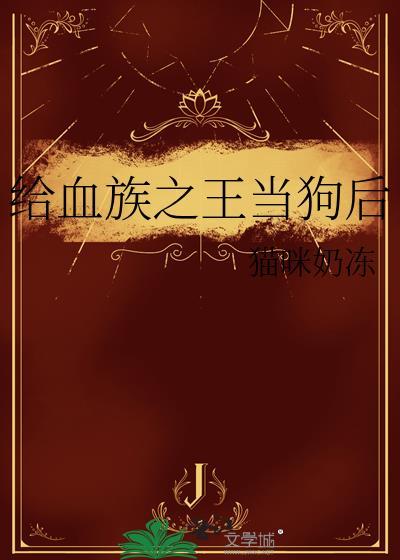 给血族之王当狗后 猫咪奶冻