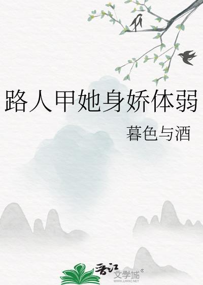路人甲她身娇体弱by暮色与酒百度