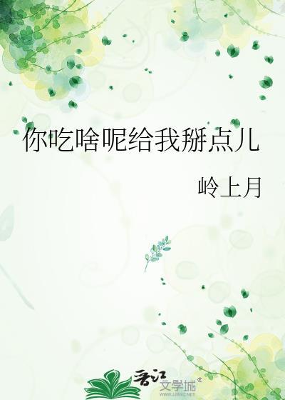 你吃啥呢给我掰点儿作者 岭上月