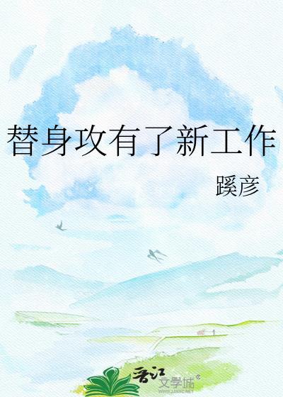 替身攻有了新工作by百度