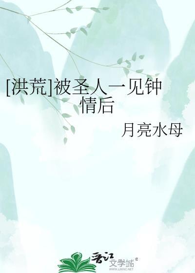 洪荒 圣人对我一见钟情后