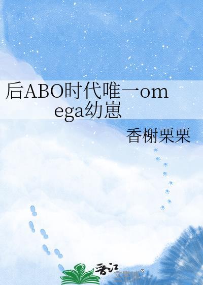 后ABO时代唯一omega幼崽 香榭栗栗 笔趣阁