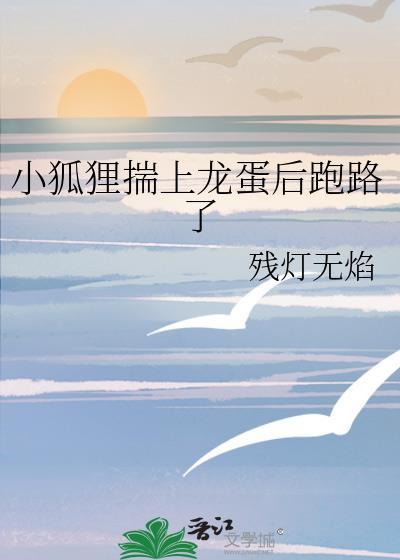 小狐狸揣上龙蛋后跑路了番外