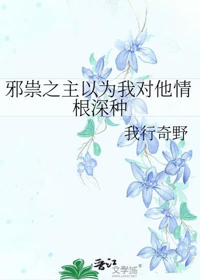 邪祟之主以为我对他情根深种 我行奇野 免费