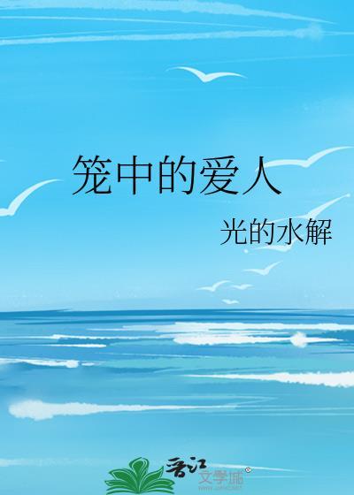 笼中的爱人by光水解笔趣阁最新章节更新